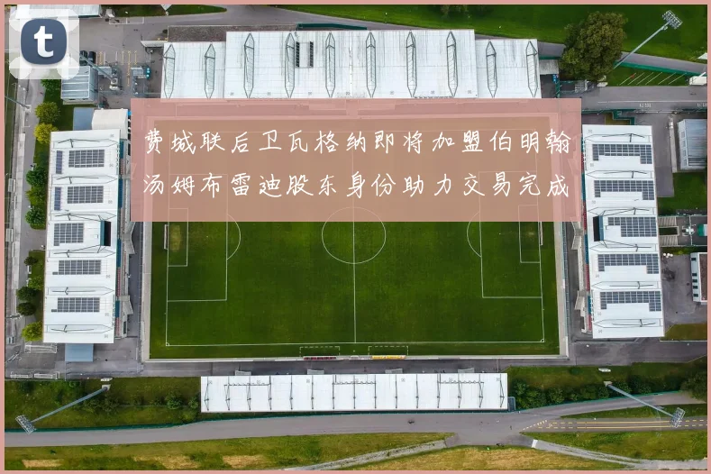费城联后卫瓦格纳即将加盟伯明翰汤姆布雷迪股东身份助力交易完成