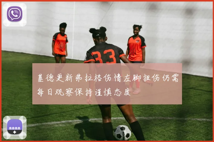 基德更新弗拉格伤情左脚扭伤仍需每日观察保持谨慎态度