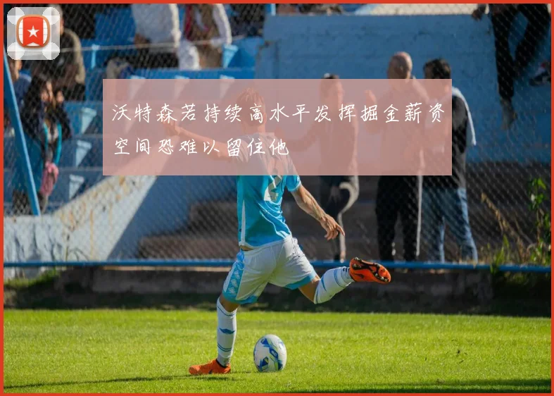 沃特森若持续高水平发挥掘金薪资空间恐难以留住他