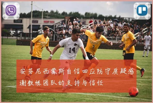 安芬尼西蒙斯自信回应防守质疑感谢教练团队的支持与信任