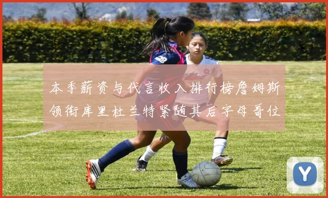 本季薪资与代言收入排行榜詹姆斯领衔库里杜兰特紧随其后字母哥位列第四